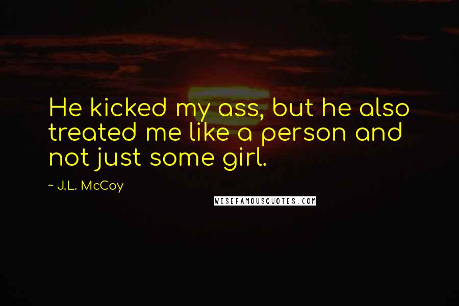 J.L. McCoy Quotes: He kicked my ass, but he also treated me like a person and not just some girl.