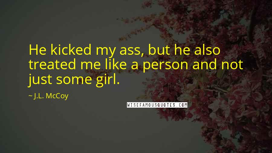 J.L. McCoy Quotes: He kicked my ass, but he also treated me like a person and not just some girl.
