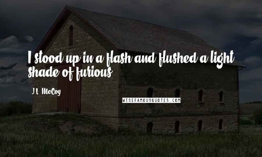 J.L. McCoy Quotes: I stood up in a flash and flushed a light shade of furious.