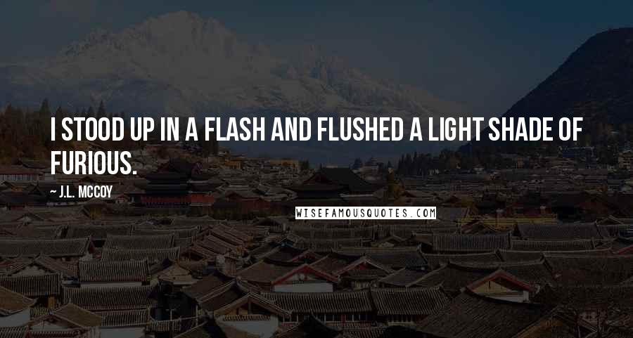 J.L. McCoy Quotes: I stood up in a flash and flushed a light shade of furious.