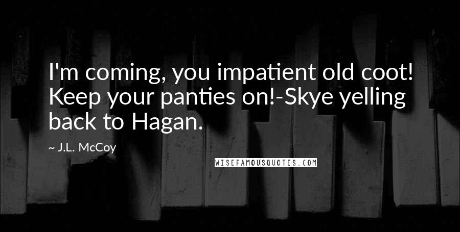 J.L. McCoy Quotes: I'm coming, you impatient old coot! Keep your panties on!-Skye yelling back to Hagan.