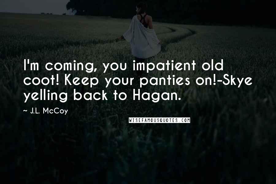 J.L. McCoy Quotes: I'm coming, you impatient old coot! Keep your panties on!-Skye yelling back to Hagan.