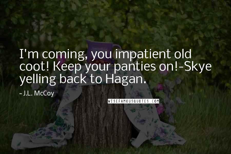 J.L. McCoy Quotes: I'm coming, you impatient old coot! Keep your panties on!-Skye yelling back to Hagan.