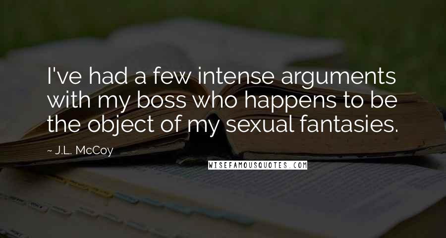 J.L. McCoy Quotes: I've had a few intense arguments with my boss who happens to be the object of my sexual fantasies.