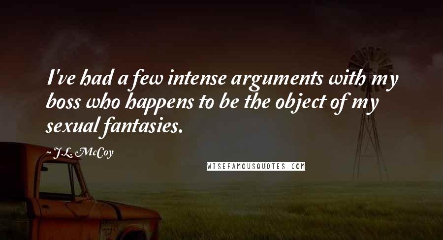 J.L. McCoy Quotes: I've had a few intense arguments with my boss who happens to be the object of my sexual fantasies.