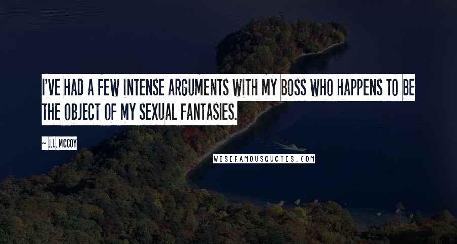 J.L. McCoy Quotes: I've had a few intense arguments with my boss who happens to be the object of my sexual fantasies.