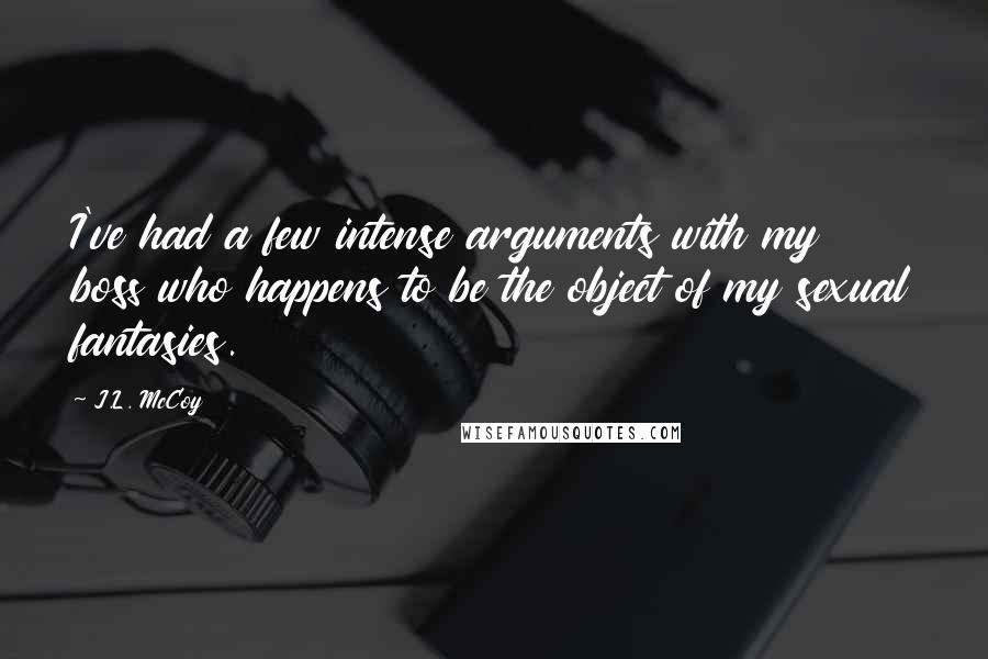 J.L. McCoy Quotes: I've had a few intense arguments with my boss who happens to be the object of my sexual fantasies.