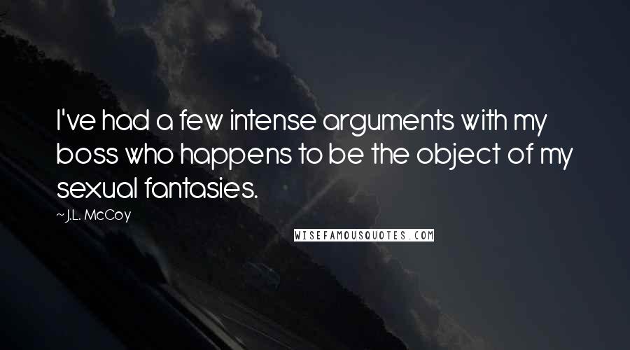 J.L. McCoy Quotes: I've had a few intense arguments with my boss who happens to be the object of my sexual fantasies.