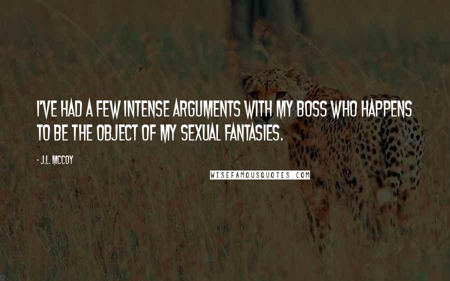 J.L. McCoy Quotes: I've had a few intense arguments with my boss who happens to be the object of my sexual fantasies.