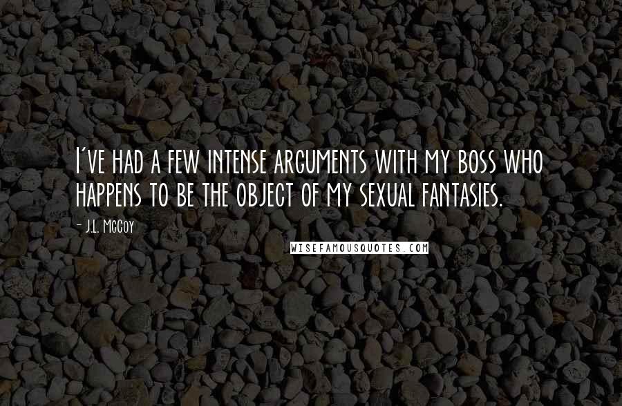 J.L. McCoy Quotes: I've had a few intense arguments with my boss who happens to be the object of my sexual fantasies.