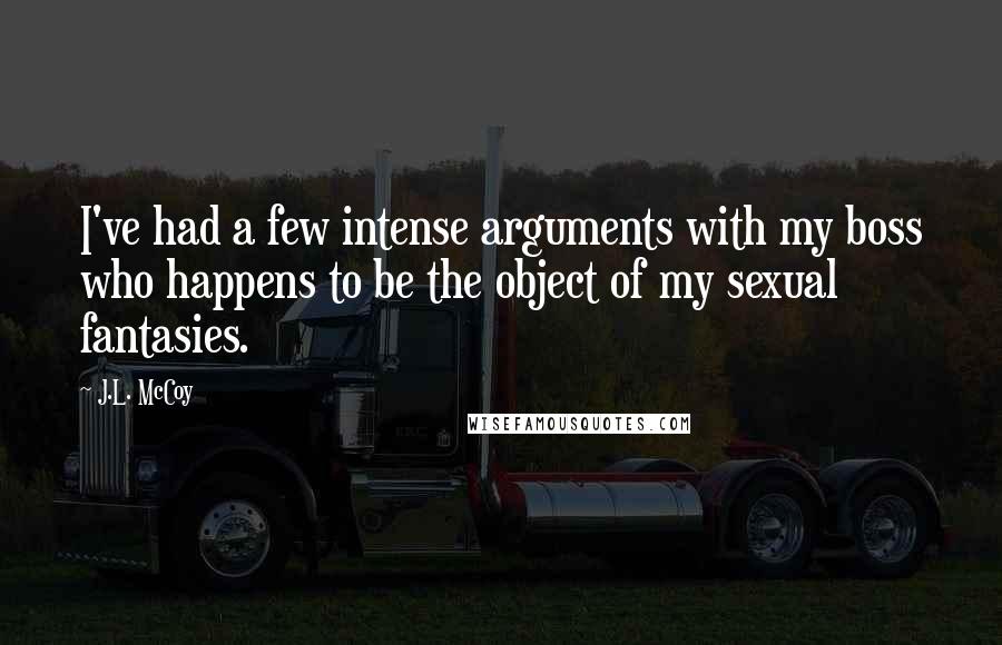 J.L. McCoy Quotes: I've had a few intense arguments with my boss who happens to be the object of my sexual fantasies.