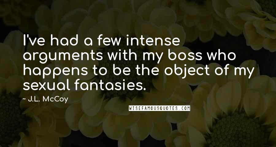 J.L. McCoy Quotes: I've had a few intense arguments with my boss who happens to be the object of my sexual fantasies.