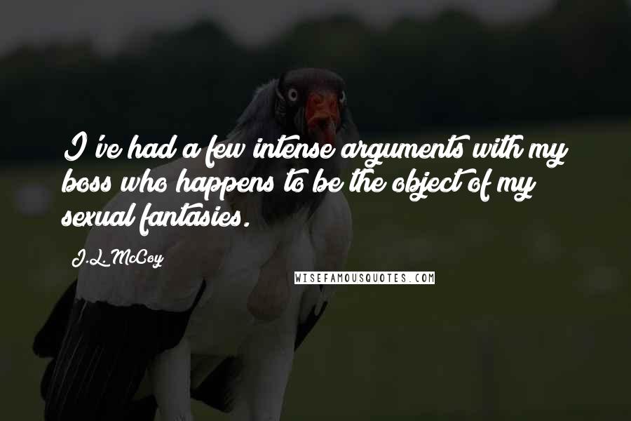 J.L. McCoy Quotes: I've had a few intense arguments with my boss who happens to be the object of my sexual fantasies.