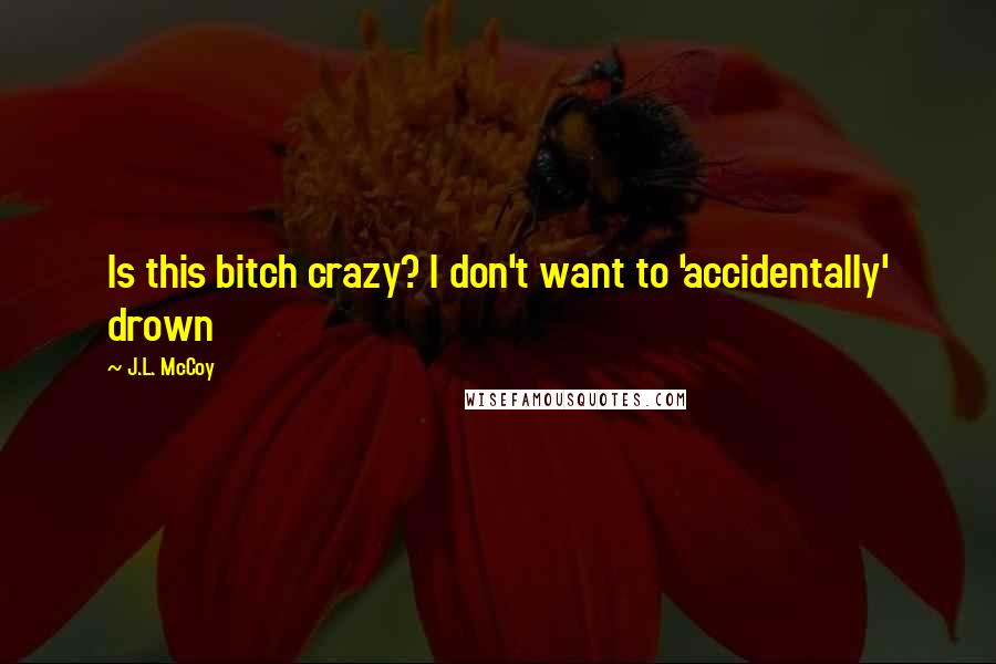 J.L. McCoy Quotes: Is this bitch crazy? I don't want to 'accidentally' drown