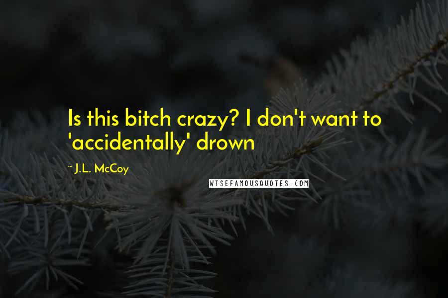 J.L. McCoy Quotes: Is this bitch crazy? I don't want to 'accidentally' drown