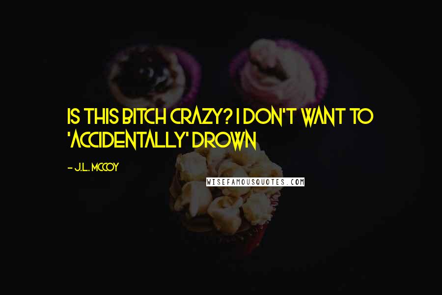 J.L. McCoy Quotes: Is this bitch crazy? I don't want to 'accidentally' drown