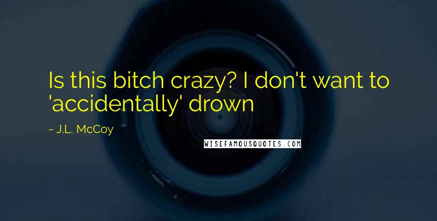 J.L. McCoy Quotes: Is this bitch crazy? I don't want to 'accidentally' drown