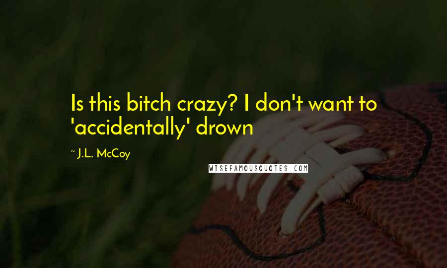 J.L. McCoy Quotes: Is this bitch crazy? I don't want to 'accidentally' drown