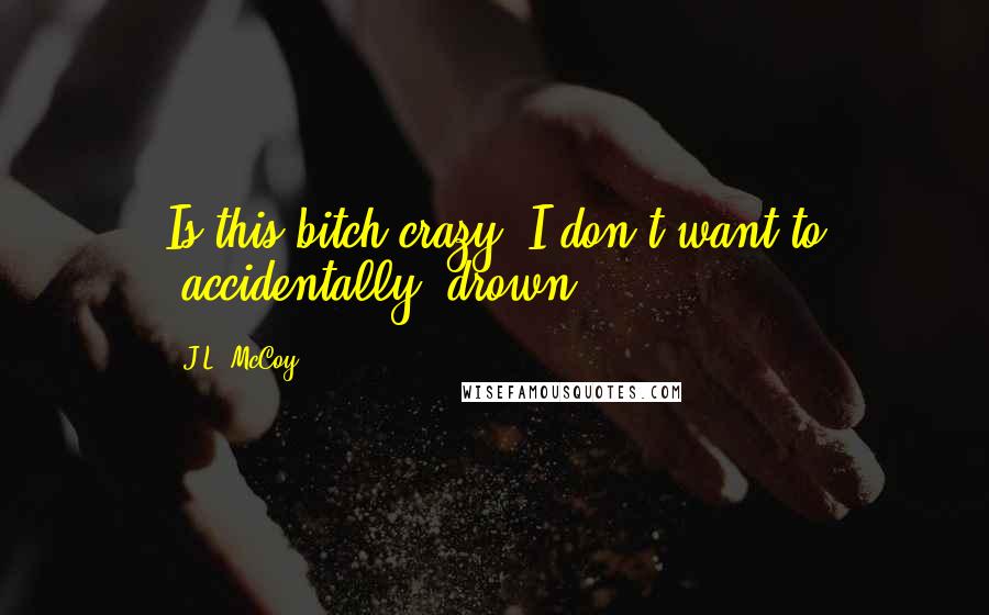 J.L. McCoy Quotes: Is this bitch crazy? I don't want to 'accidentally' drown