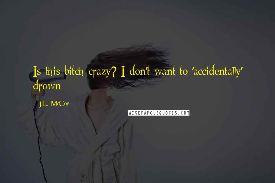 J.L. McCoy Quotes: Is this bitch crazy? I don't want to 'accidentally' drown