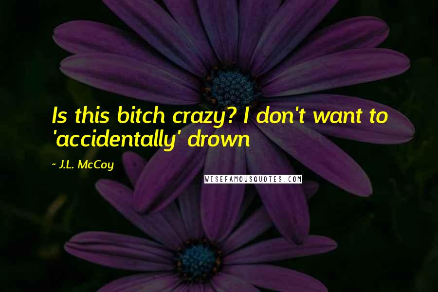 J.L. McCoy Quotes: Is this bitch crazy? I don't want to 'accidentally' drown