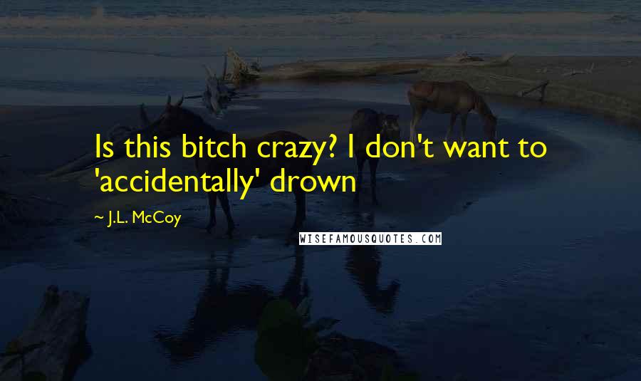 J.L. McCoy Quotes: Is this bitch crazy? I don't want to 'accidentally' drown