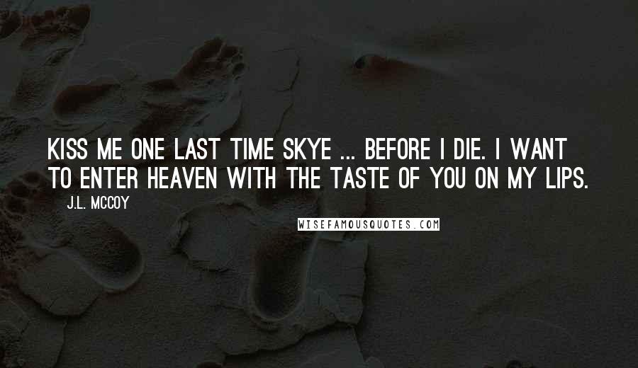 J.L. McCoy Quotes: Kiss me one last time Skye ... before I die. I want to enter heaven with the taste of you on my lips.