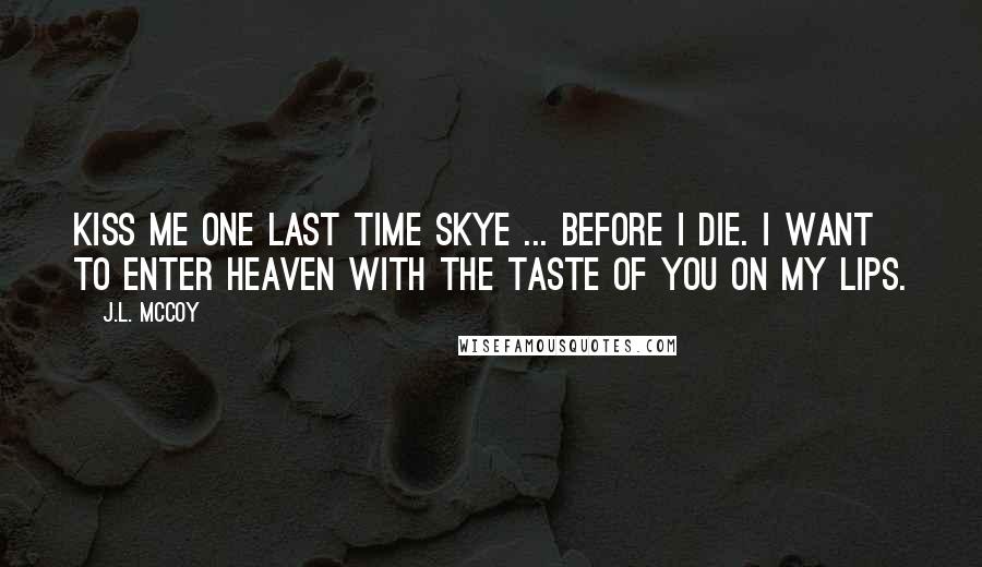 J.L. McCoy Quotes: Kiss me one last time Skye ... before I die. I want to enter heaven with the taste of you on my lips.