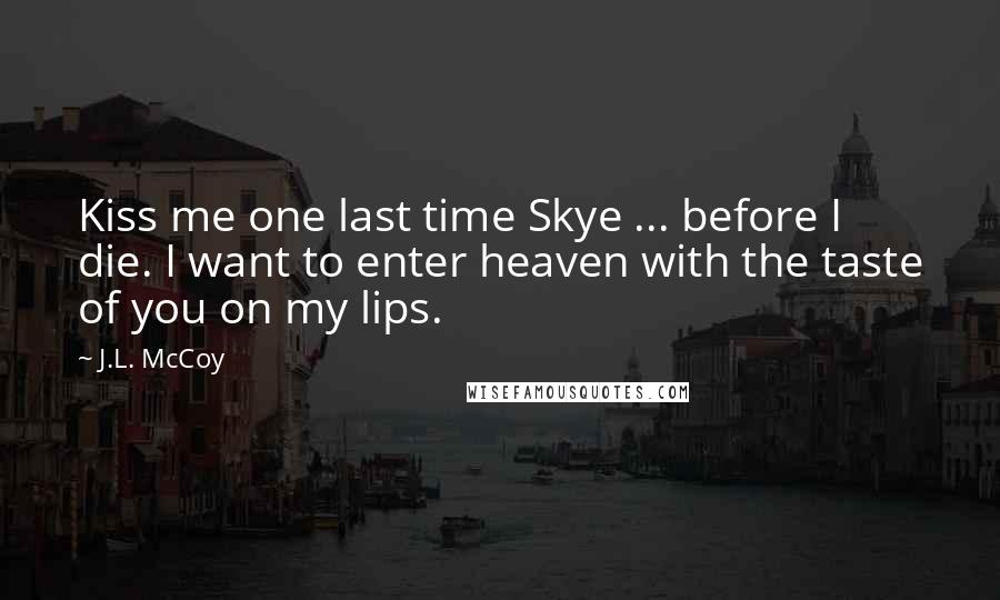 J.L. McCoy Quotes: Kiss me one last time Skye ... before I die. I want to enter heaven with the taste of you on my lips.