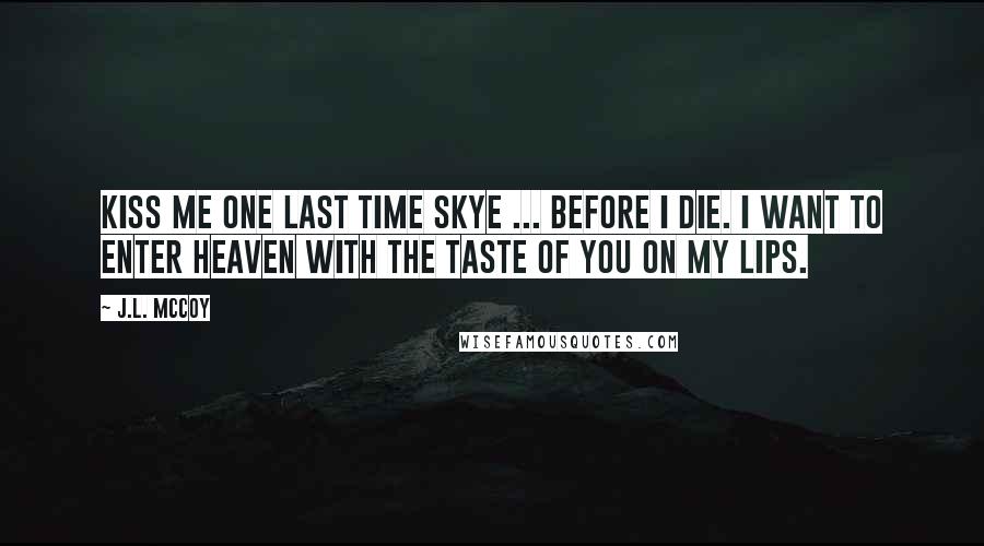 J.L. McCoy Quotes: Kiss me one last time Skye ... before I die. I want to enter heaven with the taste of you on my lips.