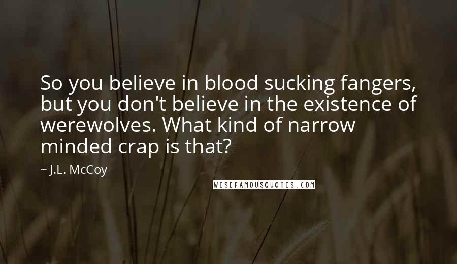 J.L. McCoy Quotes: So you believe in blood sucking fangers, but you don't believe in the existence of werewolves. What kind of narrow minded crap is that?