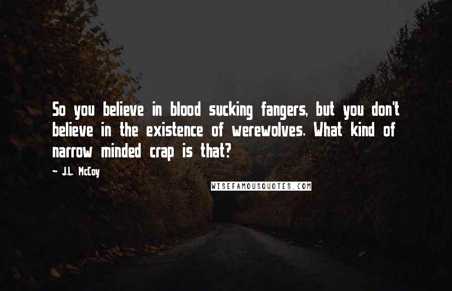 J.L. McCoy Quotes: So you believe in blood sucking fangers, but you don't believe in the existence of werewolves. What kind of narrow minded crap is that?