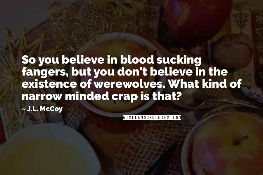 J.L. McCoy Quotes: So you believe in blood sucking fangers, but you don't believe in the existence of werewolves. What kind of narrow minded crap is that?