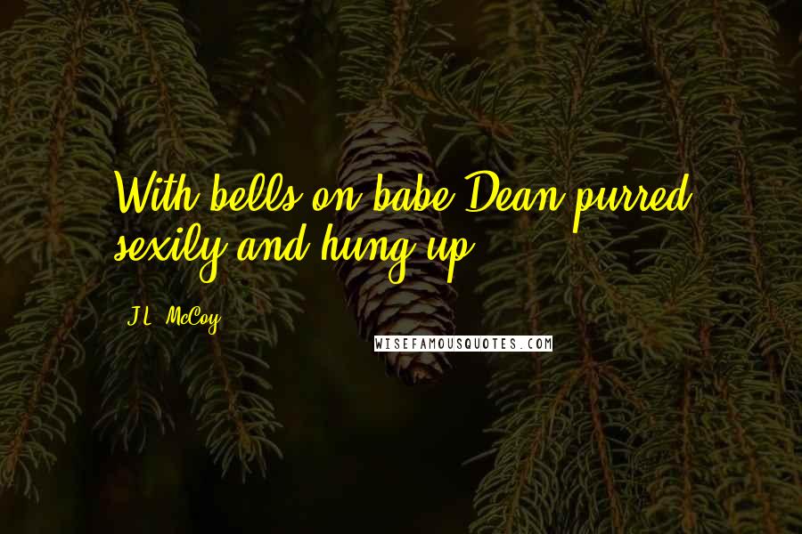 J.L. McCoy Quotes: With bells on babe Dean purred sexily and hung up.