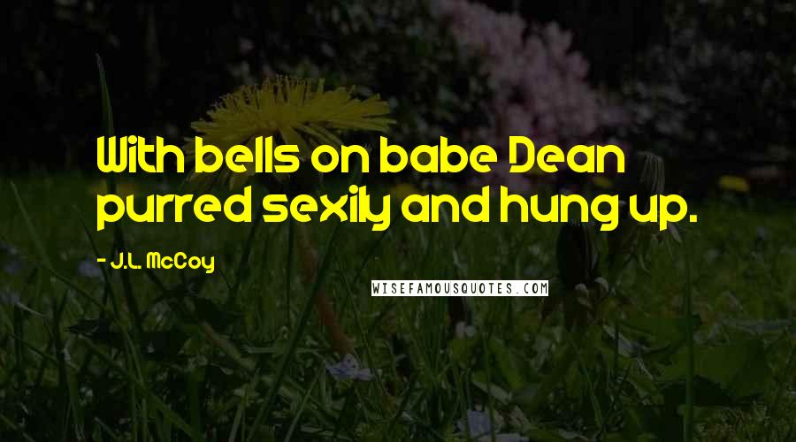 J.L. McCoy Quotes: With bells on babe Dean purred sexily and hung up.