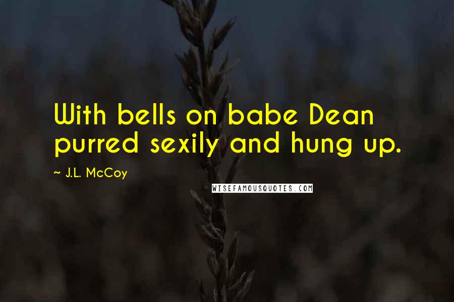 J.L. McCoy Quotes: With bells on babe Dean purred sexily and hung up.