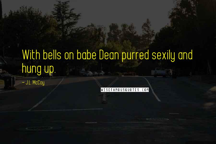 J.L. McCoy Quotes: With bells on babe Dean purred sexily and hung up.
