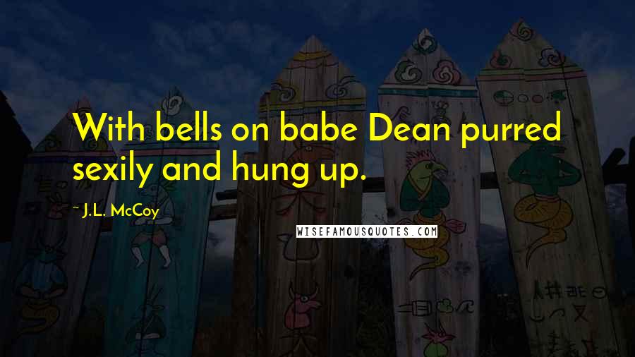 J.L. McCoy Quotes: With bells on babe Dean purred sexily and hung up.