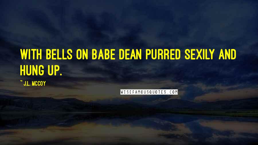 J.L. McCoy Quotes: With bells on babe Dean purred sexily and hung up.