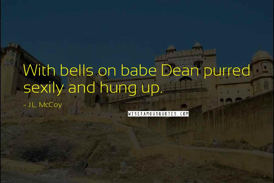 J.L. McCoy Quotes: With bells on babe Dean purred sexily and hung up.