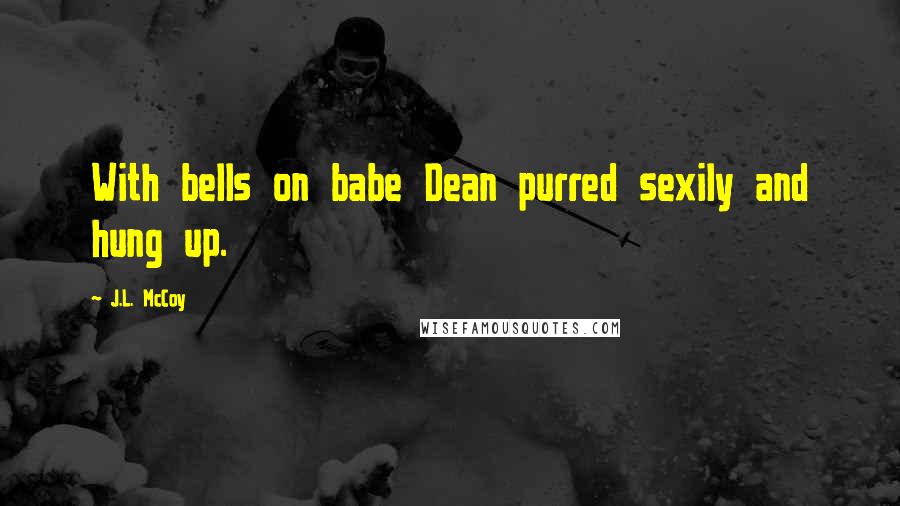 J.L. McCoy Quotes: With bells on babe Dean purred sexily and hung up.