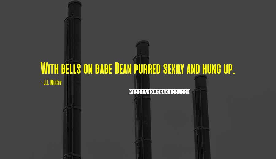 J.L. McCoy Quotes: With bells on babe Dean purred sexily and hung up.
