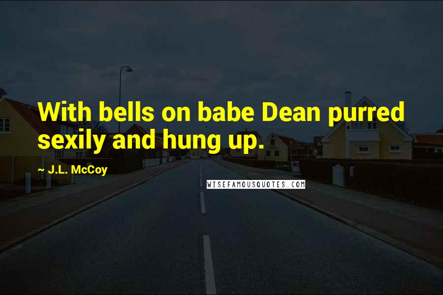 J.L. McCoy Quotes: With bells on babe Dean purred sexily and hung up.