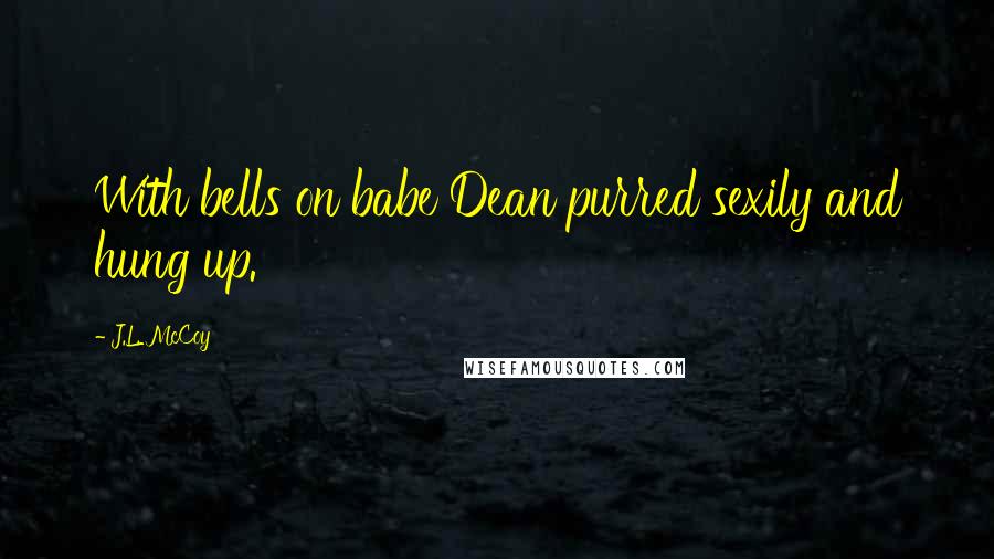 J.L. McCoy Quotes: With bells on babe Dean purred sexily and hung up.