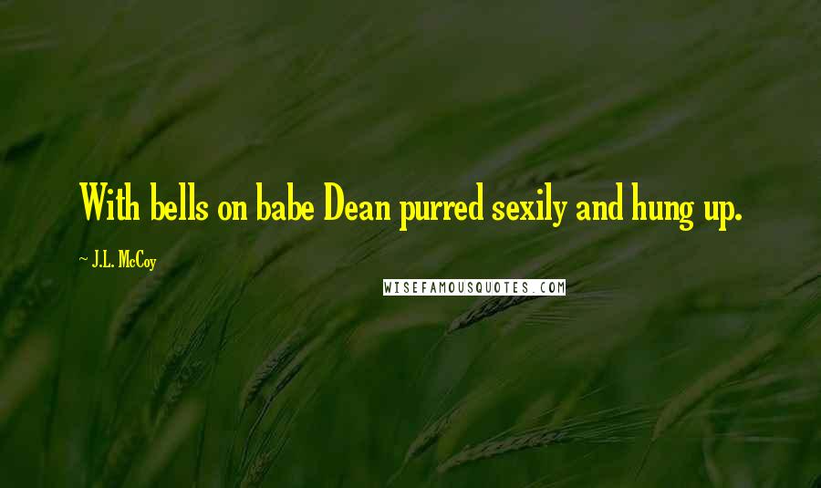 J.L. McCoy Quotes: With bells on babe Dean purred sexily and hung up.