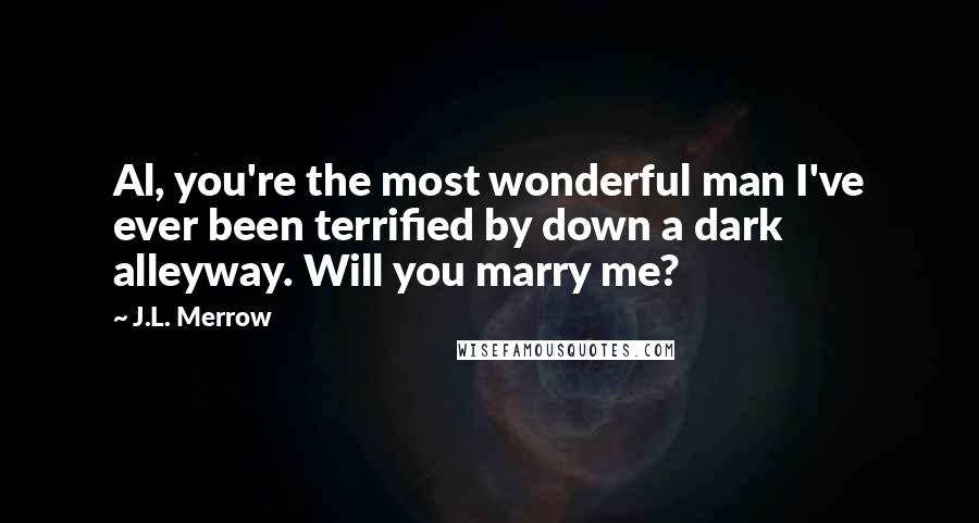 J.L. Merrow Quotes: Al, you're the most wonderful man I've ever been terrified by down a dark alleyway. Will you marry me?