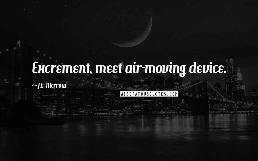 J.L. Merrow Quotes: Excrement, meet air-moving device.