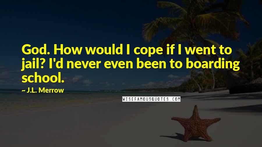 J.L. Merrow Quotes: God. How would I cope if I went to jail? I'd never even been to boarding school.