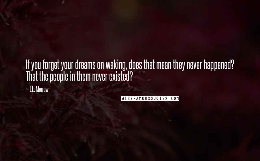 J.L. Merrow Quotes: If you forget your dreams on waking, does that mean they never happened? That the people in them never existed?