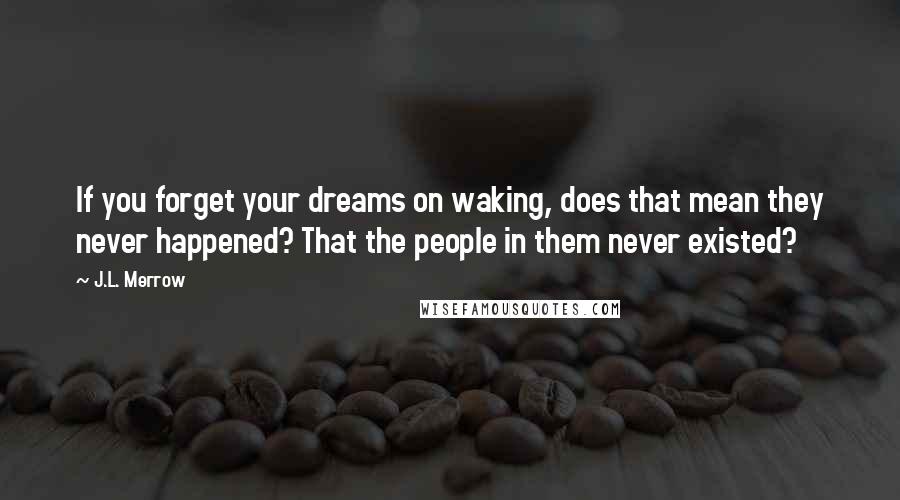 J.L. Merrow Quotes: If you forget your dreams on waking, does that mean they never happened? That the people in them never existed?